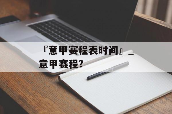 『意甲赛程表时间』_意甲赛程?