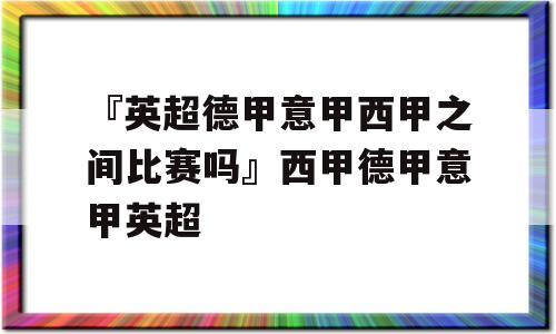 『英超德甲意甲西甲之间比赛吗』西甲德甲意甲英超