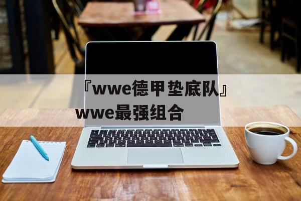 『wwe德甲垫底队』wwe最强组合