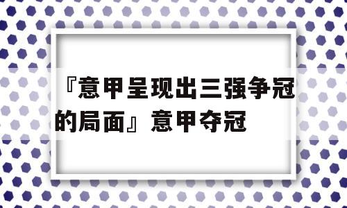 『意甲呈现出三强争冠的局面』意甲夺冠