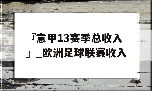 『意甲13赛季总收入』_欧洲足球联赛收入