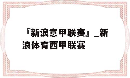 『新浪意甲联赛』_新浪体育西甲联赛