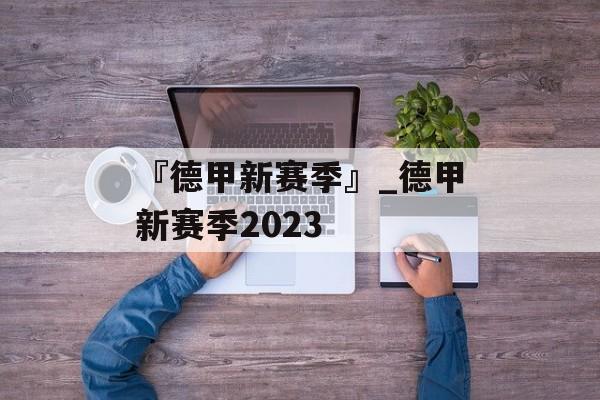 『德甲新赛季』_德甲新赛季2023