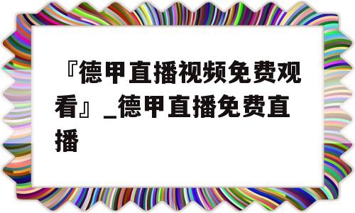 『德甲直播视频免费观看』_德甲直播免费直播