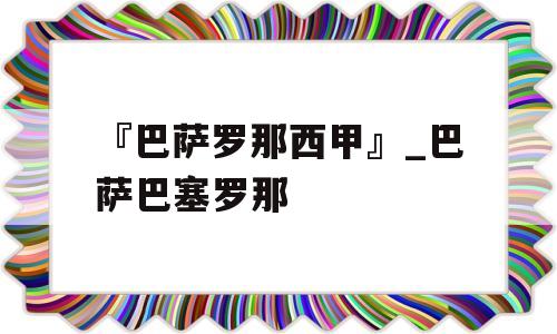 『巴萨罗那西甲』_巴萨巴塞罗那