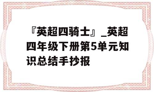 『英超四骑士』_英超四年级下册第5单元知识总结手抄报