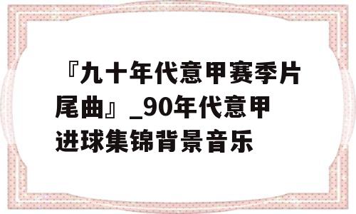 『九十年代意甲赛季片尾曲』_90年代意甲进球集锦背景音乐