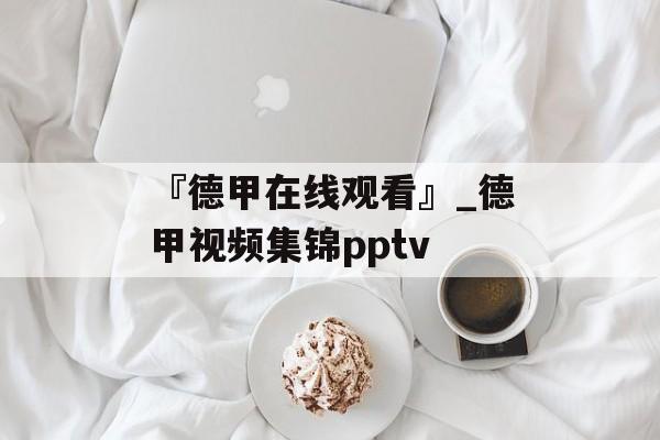 『德甲在线观看』_德甲视频集锦pptv