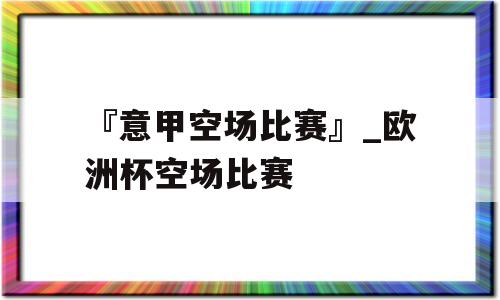 『意甲空场比赛』_欧洲杯空场比赛