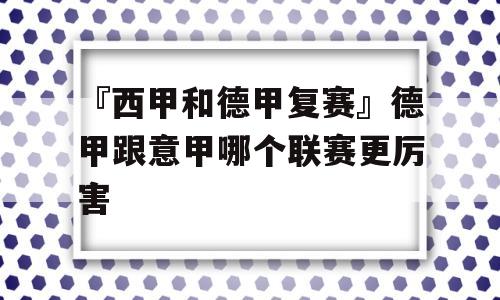 『西甲和德甲复赛』德甲跟意甲哪个联赛更厉害