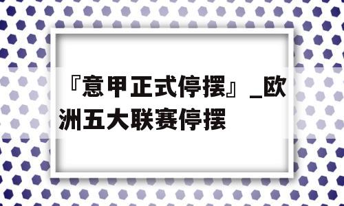 『意甲正式停摆』_欧洲五大联赛停摆