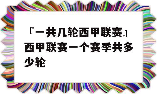 『一共几轮西甲联赛』西甲联赛一个赛季共多少轮