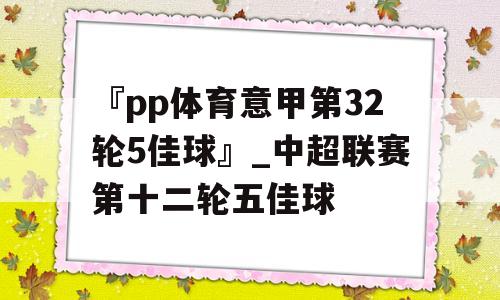 『pp体育意甲第32轮5佳球』_中超联赛第十二轮五佳球