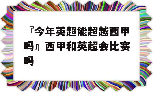 『今年英超能超越西甲吗』西甲和英超会比赛吗