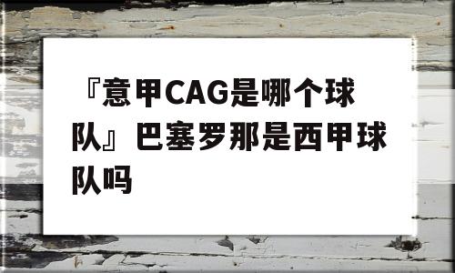 『意甲CAG是哪个球队』巴塞罗那是西甲球队吗