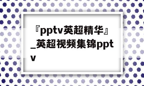 『pptv英超精华』_英超视频集锦pptv