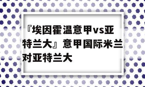 『埃因霍温意甲vs亚特兰大』意甲国际米兰对亚特兰大