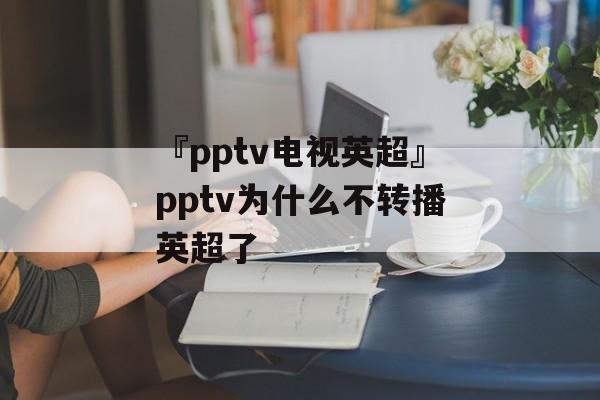 『pptv电视英超』pptv为什么不转播英超了