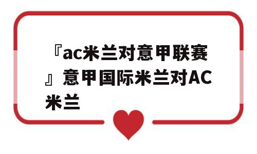 『ac米兰对意甲联赛』意甲国际米兰对AC米兰