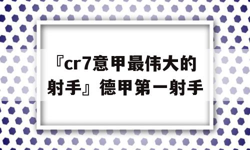 『cr7意甲最伟大的射手』德甲第一射手