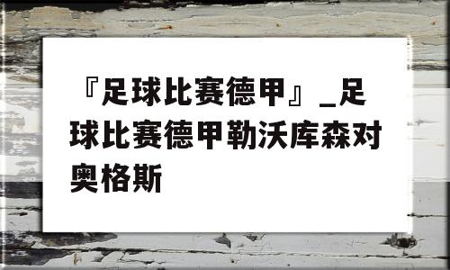 『足球比赛德甲』_足球比赛德甲勒沃库森对奥格斯