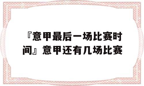 『意甲最后一场比赛时间』意甲还有几场比赛