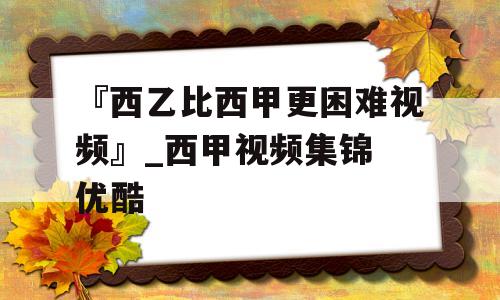 『西乙比西甲更困难视频』_西甲视频集锦 优酷