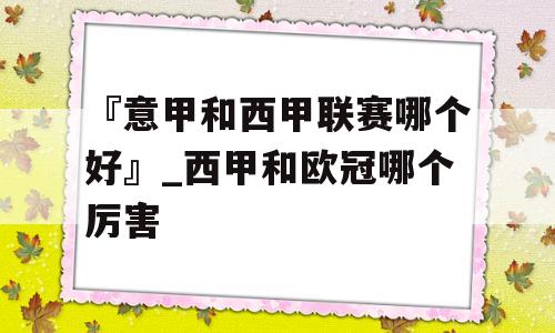 『意甲和西甲联赛哪个好』_西甲和欧冠哪个厉害