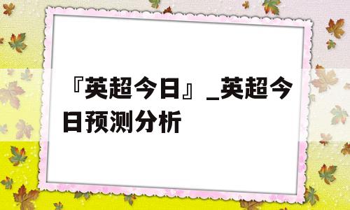 『英超今日』_英超今日预测分析