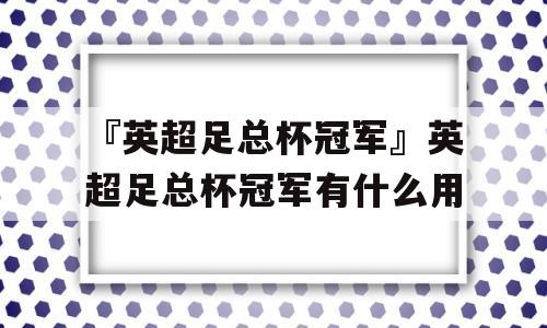 『英超足总杯冠军』英超足总杯冠军有什么用