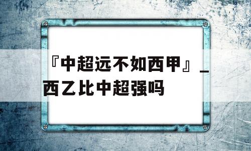 『中超远不如西甲』_西乙比中超强吗