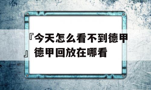 『今天怎么看不到德甲』德甲回放在哪看