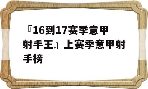 『16到17赛季意甲射手王』上赛季意甲射手榜