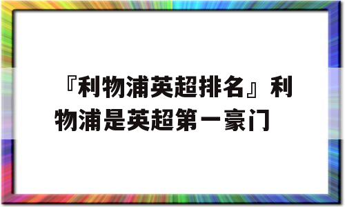 『利物浦英超排名』利物浦是英超第一豪门