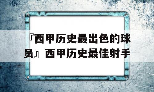 『西甲历史最出色的球员』西甲历史最佳射手