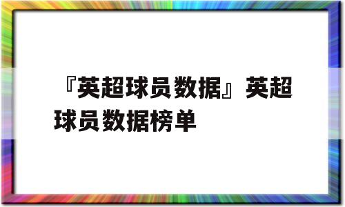 『英超球员数据』英超球员数据榜单