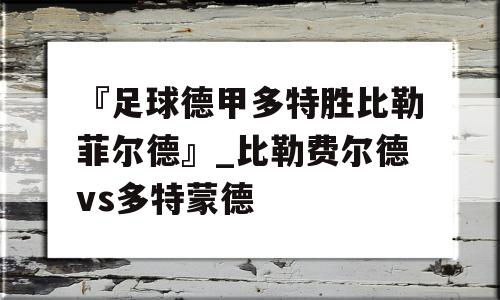 『足球德甲多特胜比勒菲尔德』_比勒费尔德vs多特蒙德