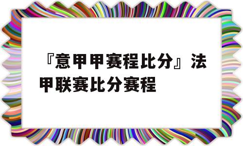 『意甲甲赛程比分』法甲联赛比分赛程