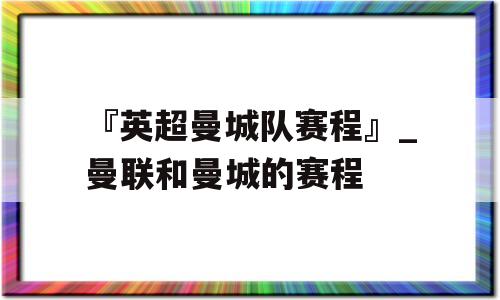 『英超曼城队赛程』_曼联和曼城的赛程