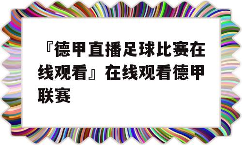 『德甲直播足球比赛在线观看』在线观看德甲联赛