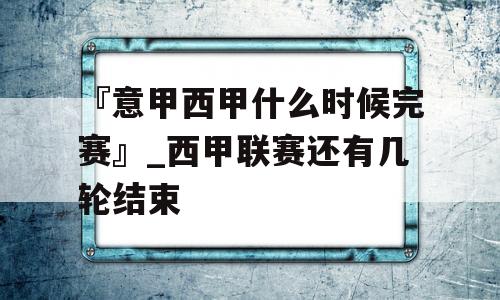 『意甲西甲什么时候完赛』_西甲联赛还有几轮结束