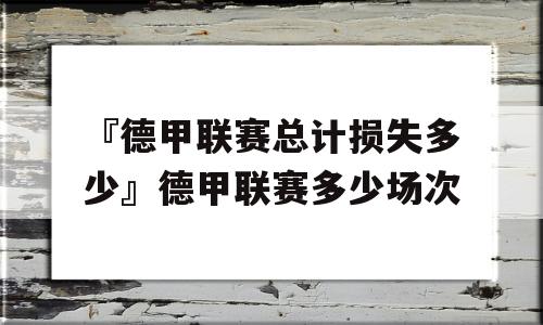 『德甲联赛总计损失多少』德甲联赛多少场次