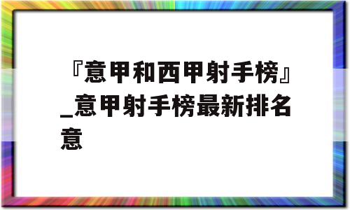 『意甲和西甲射手榜』_意甲射手榜最新排名意