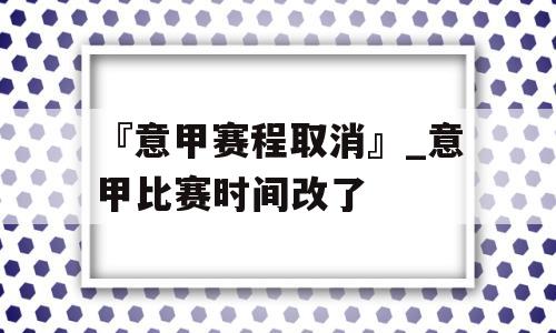 『意甲赛程取消』_意甲比赛时间改了