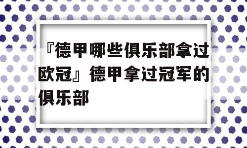 『德甲哪些俱乐部拿过欧冠』德甲拿过冠军的俱乐部