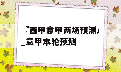 『西甲意甲两场预测』_意甲本轮预测