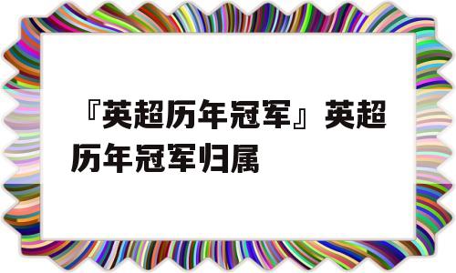 『英超历年冠军』英超历年冠军归属