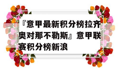 『意甲最新积分榜拉齐奥对那不勒斯』意甲联赛积分榜新浪