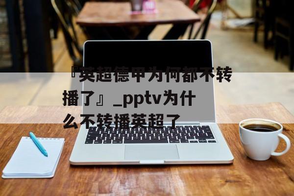 『英超德甲为何都不转播了』_pptv为什么不转播英超了