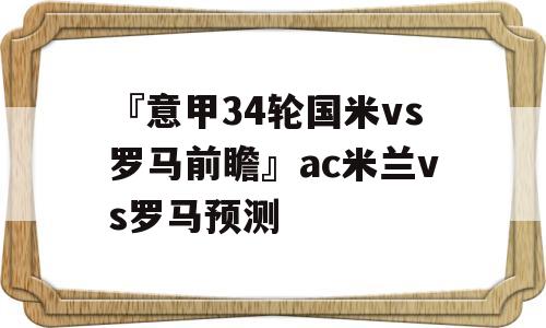 『意甲34轮国米vs罗马前瞻』ac米兰vs罗马预测